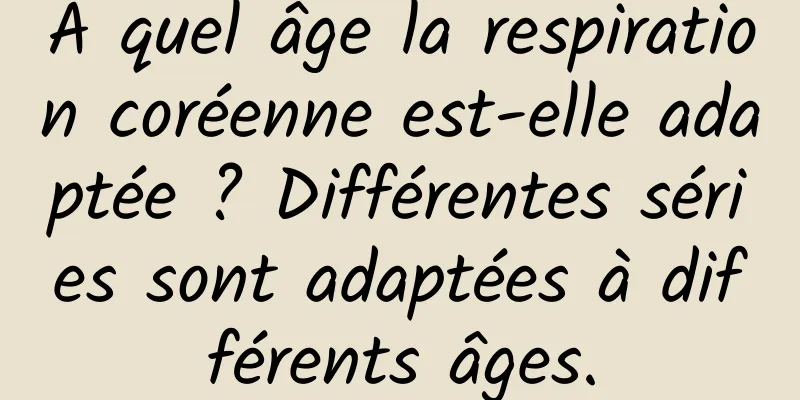 À quel âge la respiration coréenne est-elle adaptée ? Différentes séries sont adaptées à différents âges.