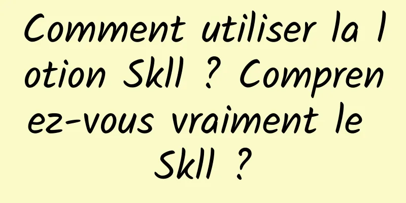 Comment utiliser la lotion Skll ? Comprenez-vous vraiment le Skll ?