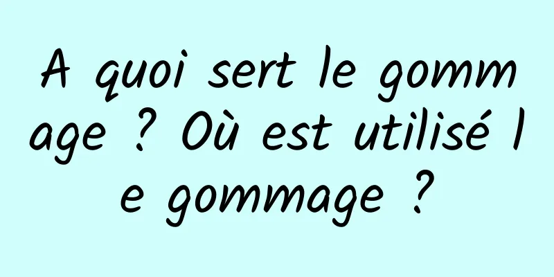 A quoi sert le gommage ? Où est utilisé le gommage ?