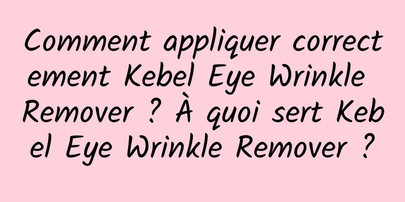 Comment appliquer correctement Kebel Eye Wrinkle Remover ? À quoi sert Kebel Eye Wrinkle Remover ?