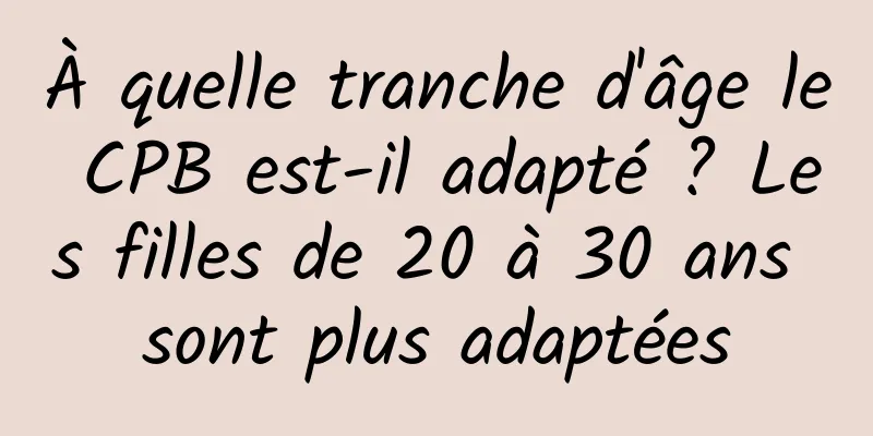 À quelle tranche d'âge le CPB est-il adapté ? Les filles de 20 à 30 ans sont plus adaptées