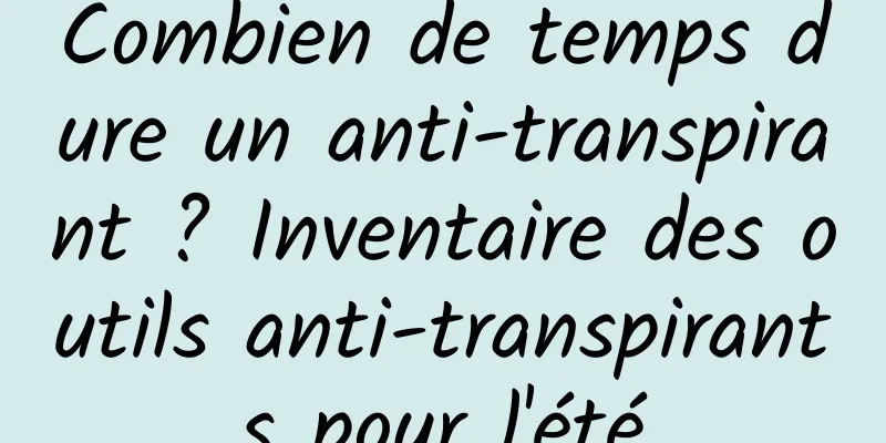 Combien de temps dure un anti-transpirant ? Inventaire des outils anti-transpirants pour l'été