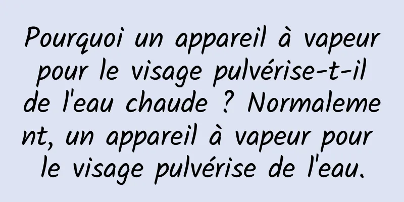 Pourquoi un appareil à vapeur pour le visage pulvérise-t-il de l'eau chaude ? Normalement, un appareil à vapeur pour le visage pulvérise de l'eau.