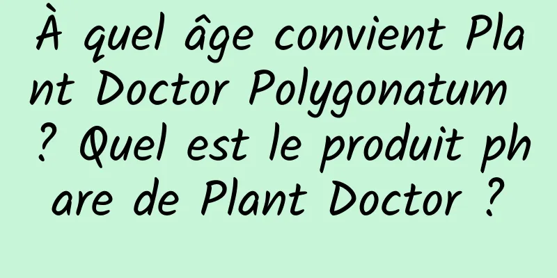 À quel âge convient Plant Doctor Polygonatum ? Quel est le produit phare de Plant Doctor ?