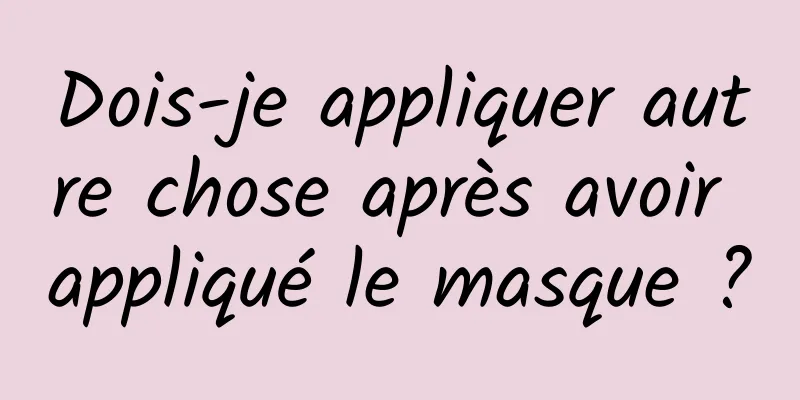Dois-je appliquer autre chose après avoir appliqué le masque ?
