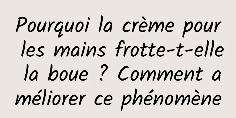 Pourquoi la crème pour les mains frotte-t-elle la boue ? Comment améliorer ce phénomène