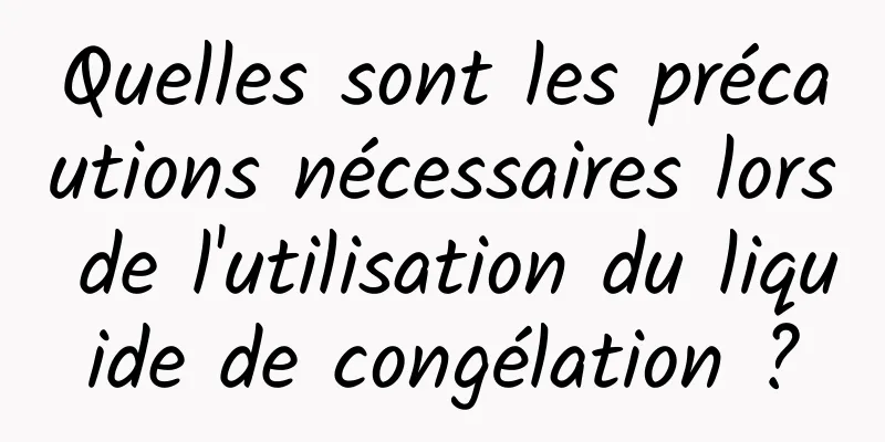 Quelles sont les précautions nécessaires lors de l'utilisation du liquide de congélation ?