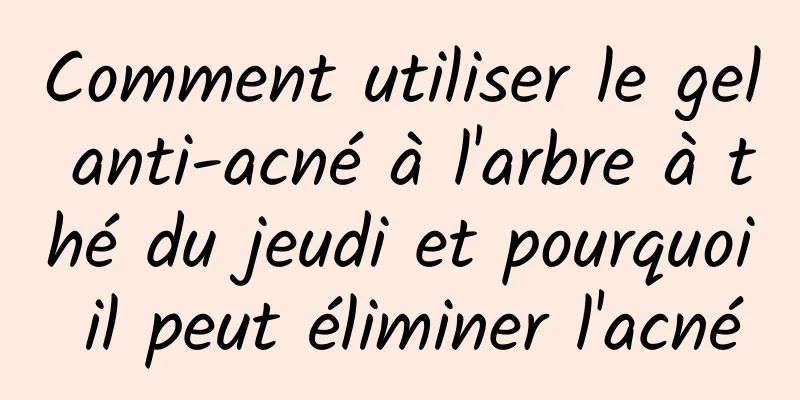 Comment utiliser le gel anti-acné à l'arbre à thé du jeudi et pourquoi il peut éliminer l'acné