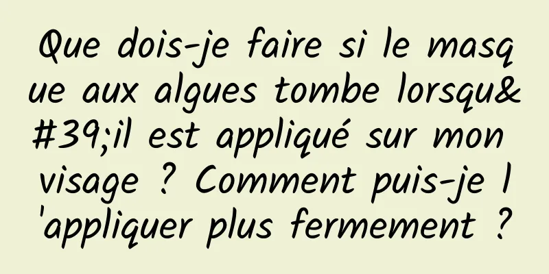 Que dois-je faire si le masque aux algues tombe lorsqu'il est appliqué sur mon visage ? Comment puis-je l'appliquer plus fermement ?