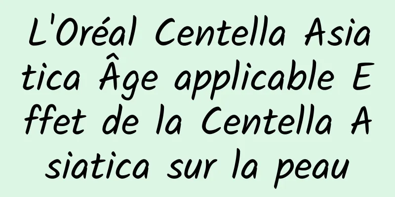 L'Oréal Centella Asiatica Âge applicable Effet de la Centella Asiatica sur la peau