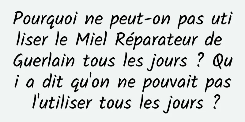 Pourquoi ne peut-on pas utiliser le Miel Réparateur de Guerlain tous les jours ? Qui a dit qu'on ne pouvait pas l'utiliser tous les jours ?