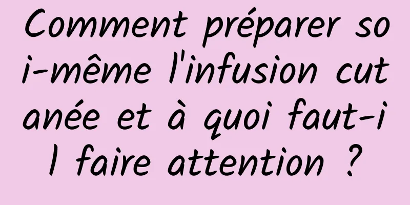 Comment préparer soi-même l'infusion cutanée et à quoi faut-il faire attention ?