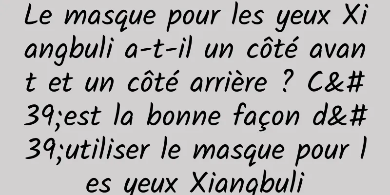 Le masque pour les yeux Xiangbuli a-t-il un côté avant et un côté arrière ? C'est la bonne façon d'utiliser le masque pour les yeux Xiangbuli