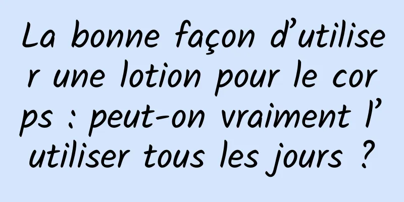 La bonne façon d’utiliser une lotion pour le corps : peut-on vraiment l’utiliser tous les jours ?