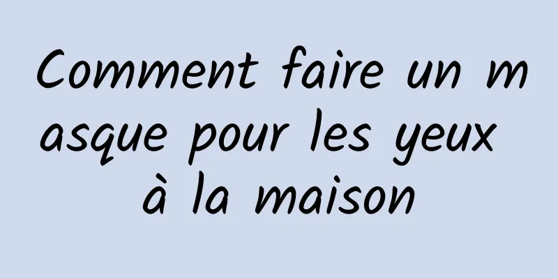 Comment faire un masque pour les yeux à la maison