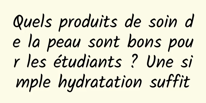 Quels produits de soin de la peau sont bons pour les étudiants ? Une simple hydratation suffit