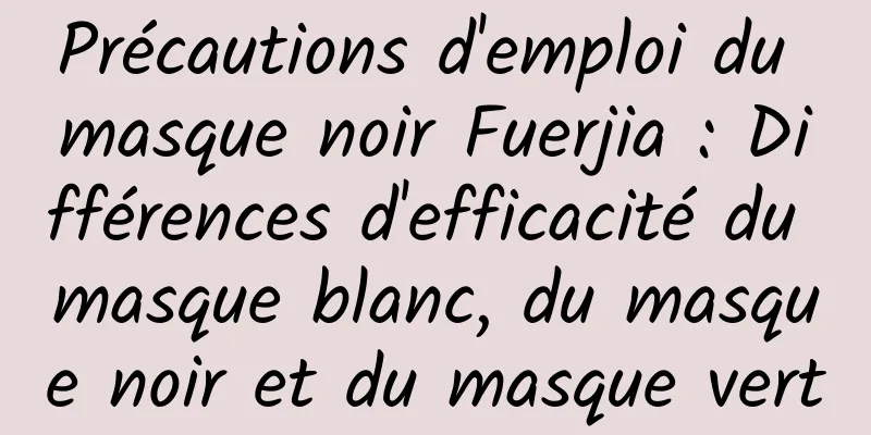 Précautions d'emploi du masque noir Fuerjia : Différences d'efficacité du masque blanc, du masque noir et du masque vert