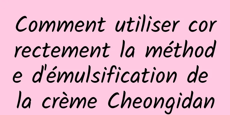 Comment utiliser correctement la méthode d'émulsification de la crème Cheongidan