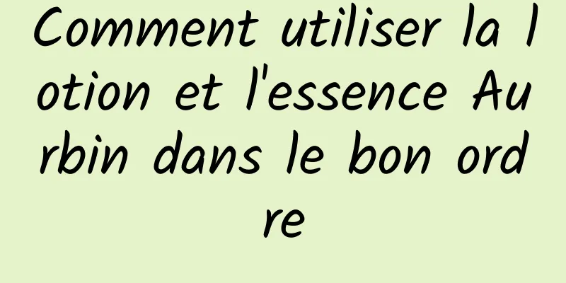 Comment utiliser la lotion et l'essence Aurbin dans le bon ordre