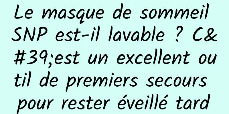 Le masque de sommeil SNP est-il lavable ? C'est un excellent outil de premiers secours pour rester éveillé tard