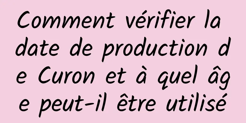 Comment vérifier la date de production de Curon et à quel âge peut-il être utilisé