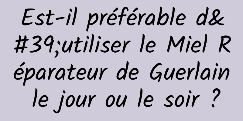 Est-il préférable d'utiliser le Miel Réparateur de Guerlain le jour ou le soir ?
