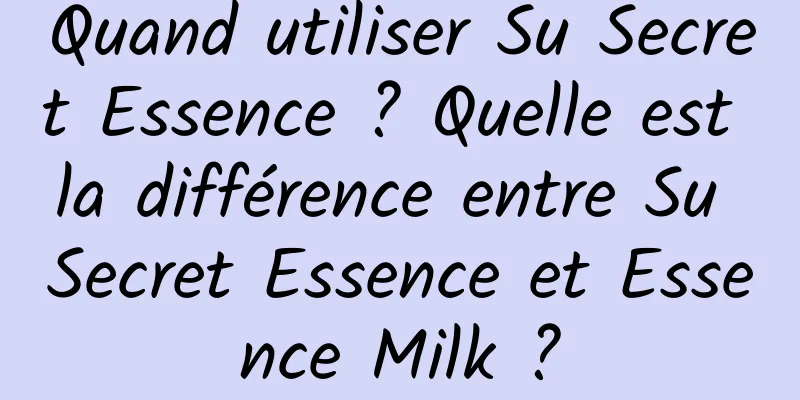 Quand utiliser Su Secret Essence ? Quelle est la différence entre Su Secret Essence et Essence Milk ?