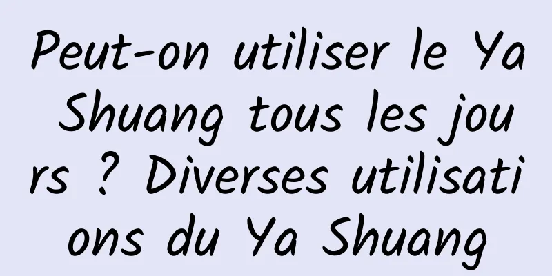 Peut-on utiliser le Ya Shuang tous les jours ? Diverses utilisations du Ya Shuang