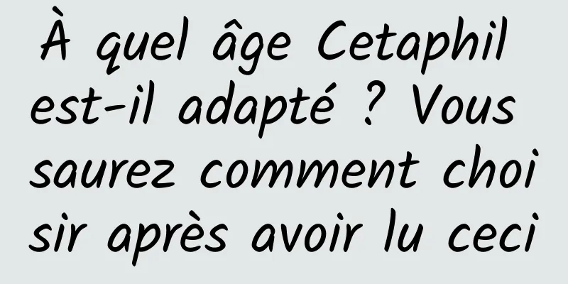 À quel âge Cetaphil est-il adapté ? Vous saurez comment choisir après avoir lu ceci