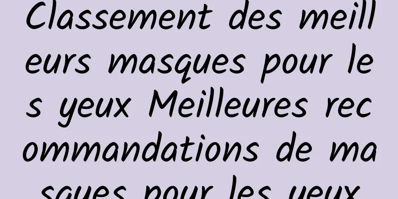 Classement des meilleurs masques pour les yeux Meilleures recommandations de masques pour les yeux