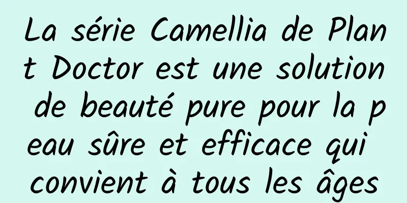 La série Camellia de Plant Doctor est une solution de beauté pure pour la peau sûre et efficace qui convient à tous les âges