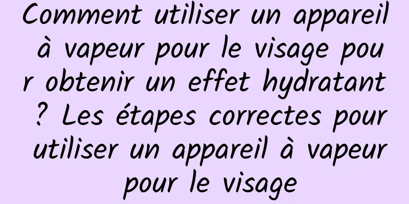 Comment utiliser un appareil à vapeur pour le visage pour obtenir un effet hydratant ? Les étapes correctes pour utiliser un appareil à vapeur pour le visage