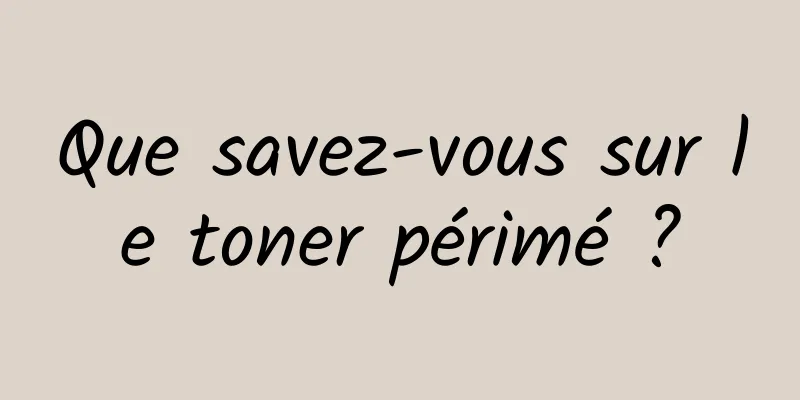 Que savez-vous sur le toner périmé ?