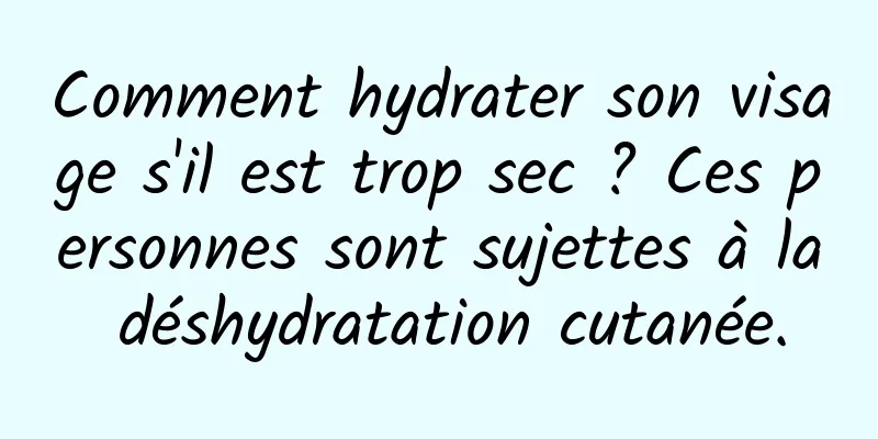 Comment hydrater son visage s'il est trop sec ? Ces personnes sont sujettes à la déshydratation cutanée.
