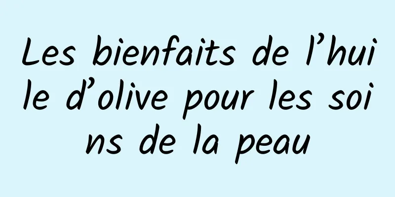 Les bienfaits de l’huile d’olive pour les soins de la peau