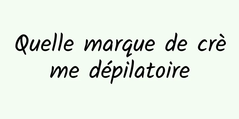Quelle marque de crème dépilatoire