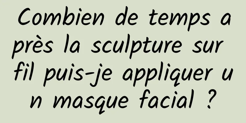 Combien de temps après la sculpture sur fil puis-je appliquer un masque facial ?