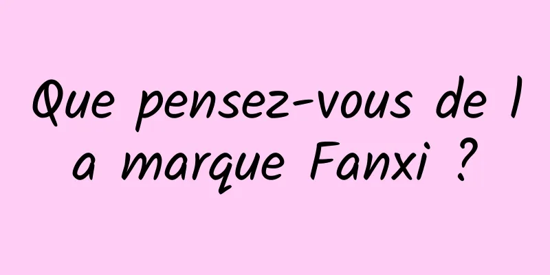 Que pensez-vous de la marque Fanxi ?