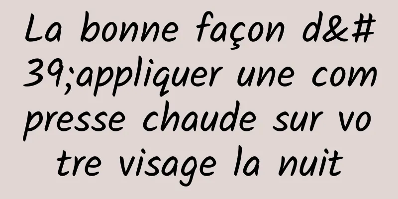 La bonne façon d'appliquer une compresse chaude sur votre visage la nuit