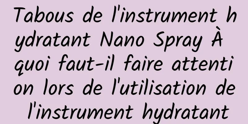 Tabous de l'instrument hydratant Nano Spray À quoi faut-il faire attention lors de l'utilisation de l'instrument hydratant