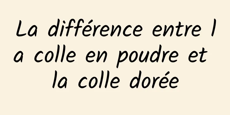 La différence entre la colle en poudre et la colle dorée