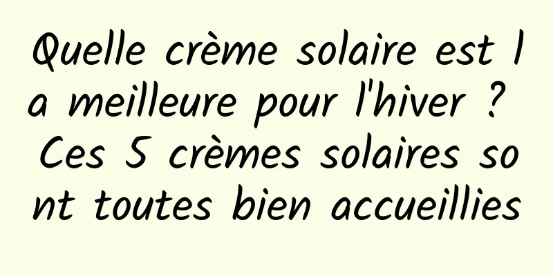 Quelle crème solaire est la meilleure pour l'hiver ? Ces 5 crèmes solaires sont toutes bien accueillies