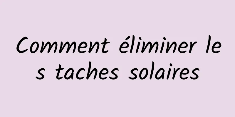 Comment éliminer les taches solaires