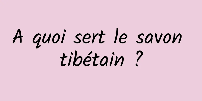 A quoi sert le savon tibétain ?