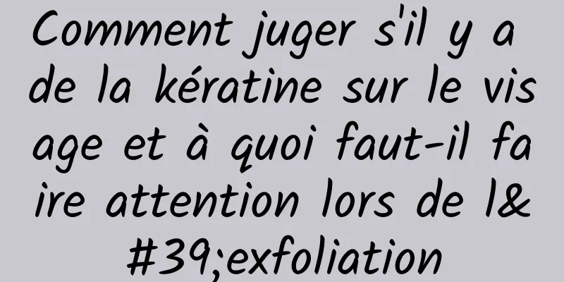 Comment juger s'il y a de la kératine sur le visage et à quoi faut-il faire attention lors de l'exfoliation