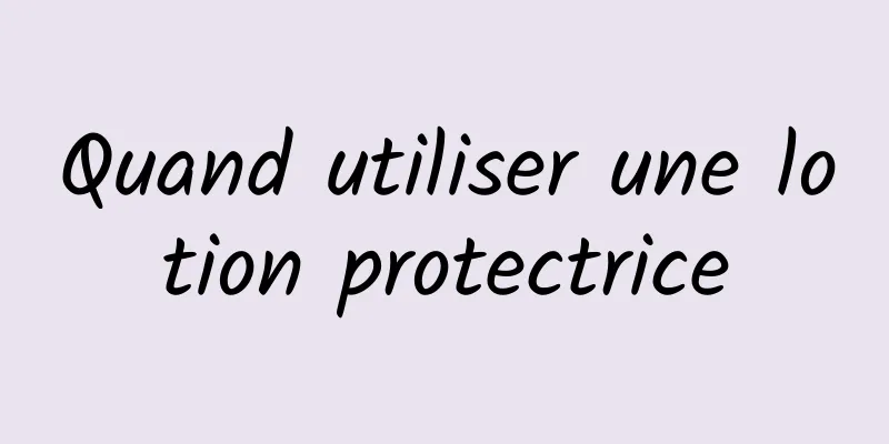 Quand utiliser une lotion protectrice