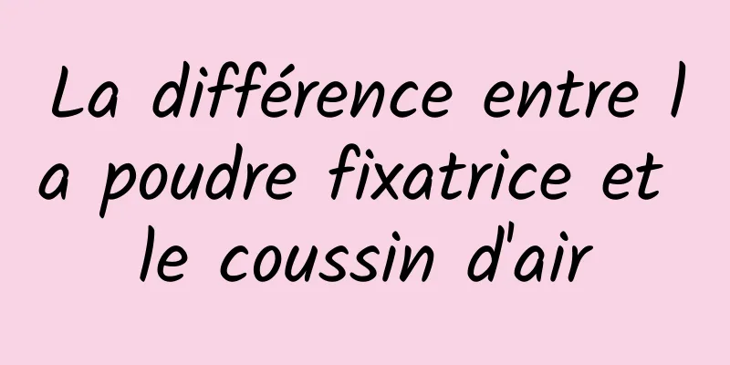 La différence entre la poudre fixatrice et le coussin d'air