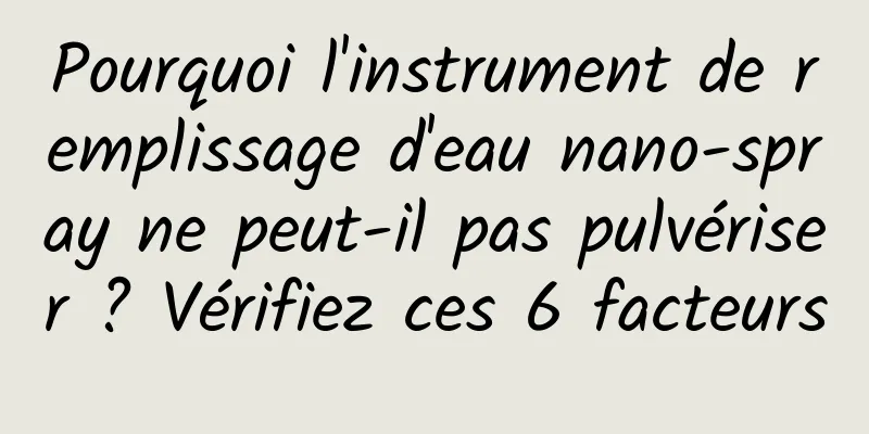 Pourquoi l'instrument de remplissage d'eau nano-spray ne peut-il pas pulvériser ? Vérifiez ces 6 facteurs