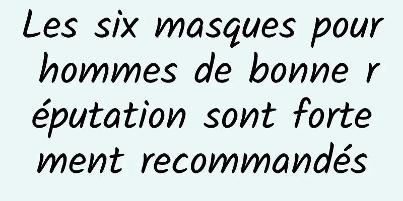 Les six masques pour hommes de bonne réputation sont fortement recommandés