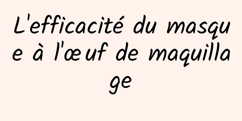 L'efficacité du masque à l'œuf de maquillage